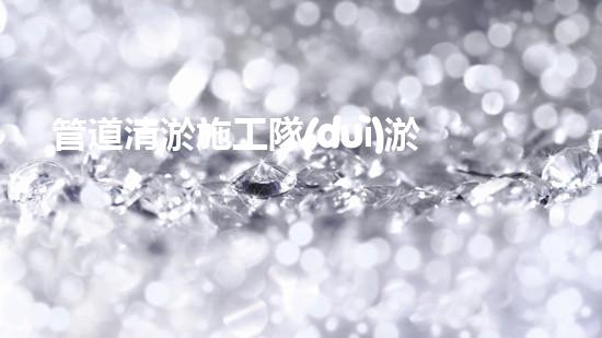 管道清淤施工隊(duì)淤泥清除與水體恢復(fù)：關(guān)鍵技術(shù)揭秘！